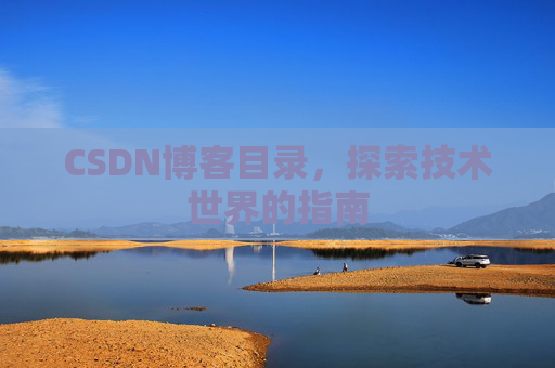 CSDN博客目录,探索技术世界的指南 CSDN博客目录,探索技术世界的指南